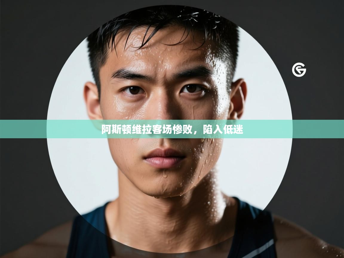 阿斯顿维拉客场惨败，陷入低迷