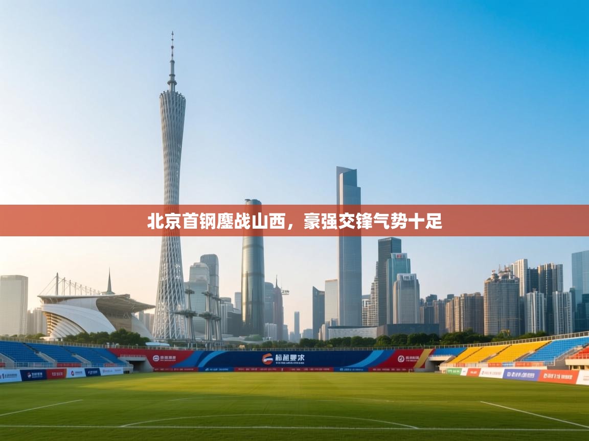 北京首钢鏖战山西,豪强交锋气势十足 第1张