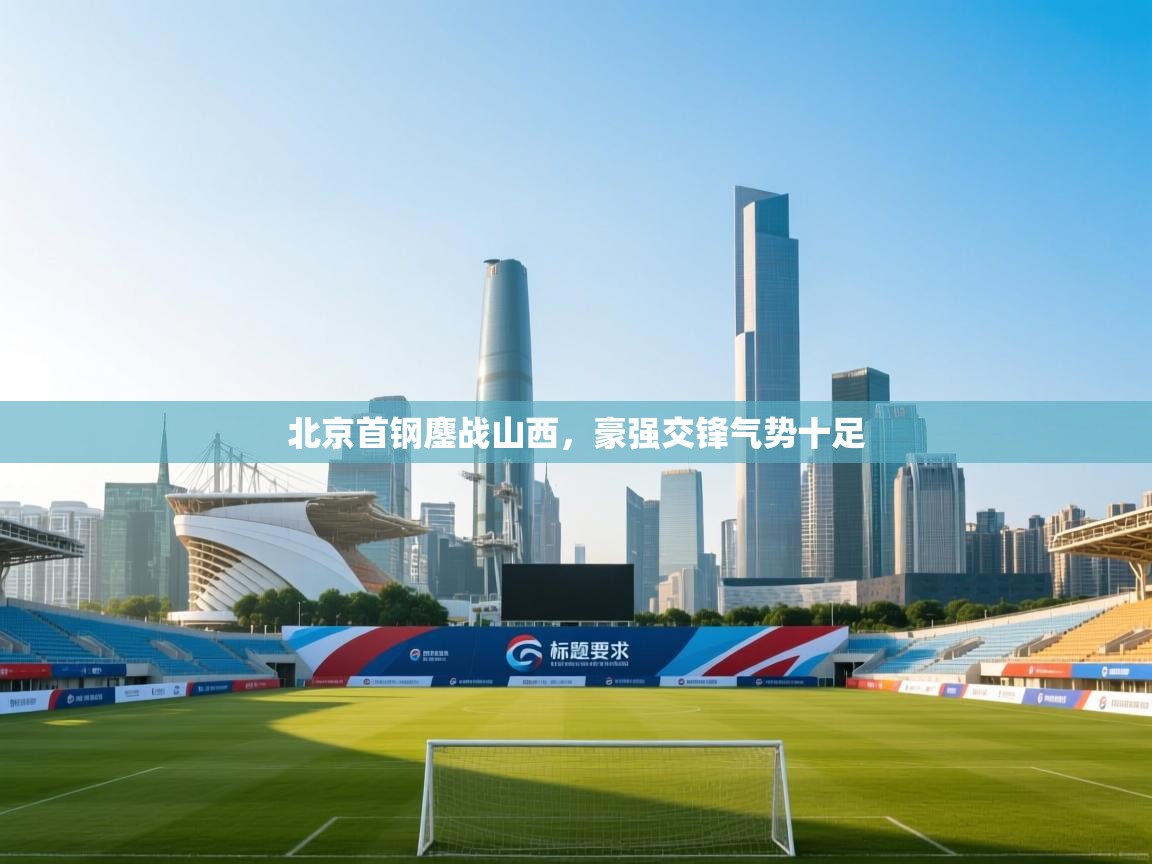 北京首钢鏖战山西,豪强交锋气势十足 第2张