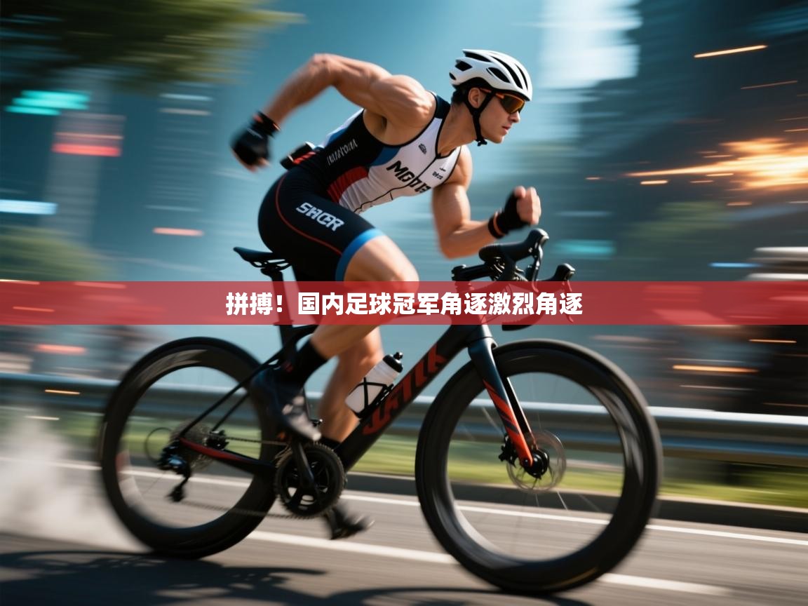 拼搏!国内足球冠军角逐激烈角逐 第2张