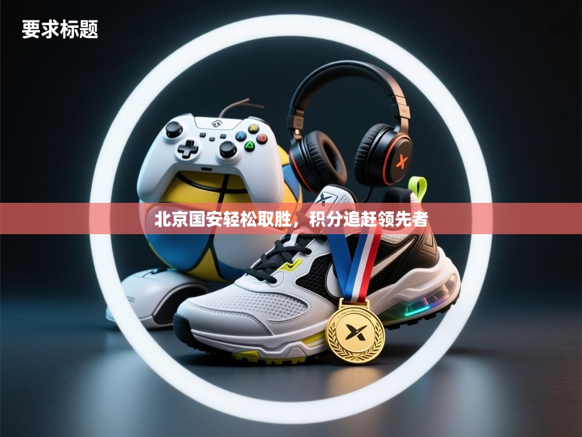 北京国安轻松取胜，积分追赶领先者  第1张