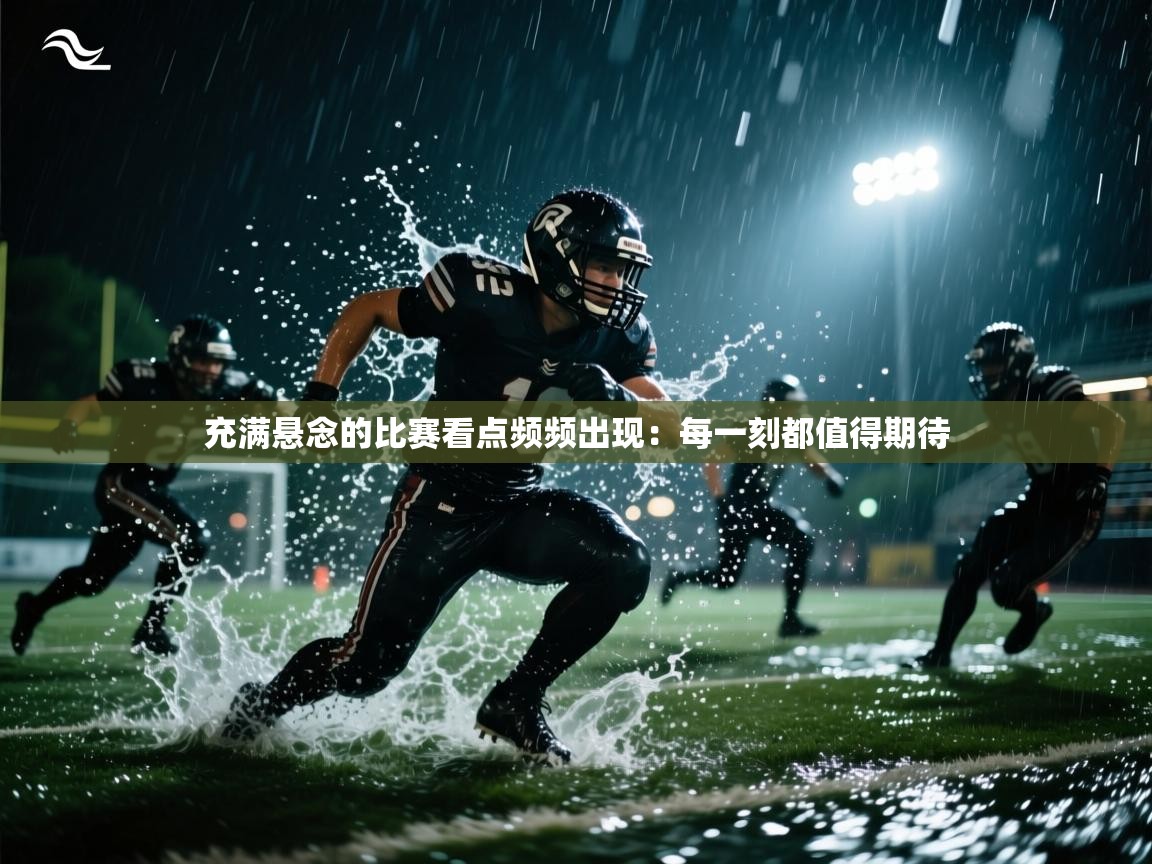 充满悬念的比赛看点频频出现：每一刻都值得期待