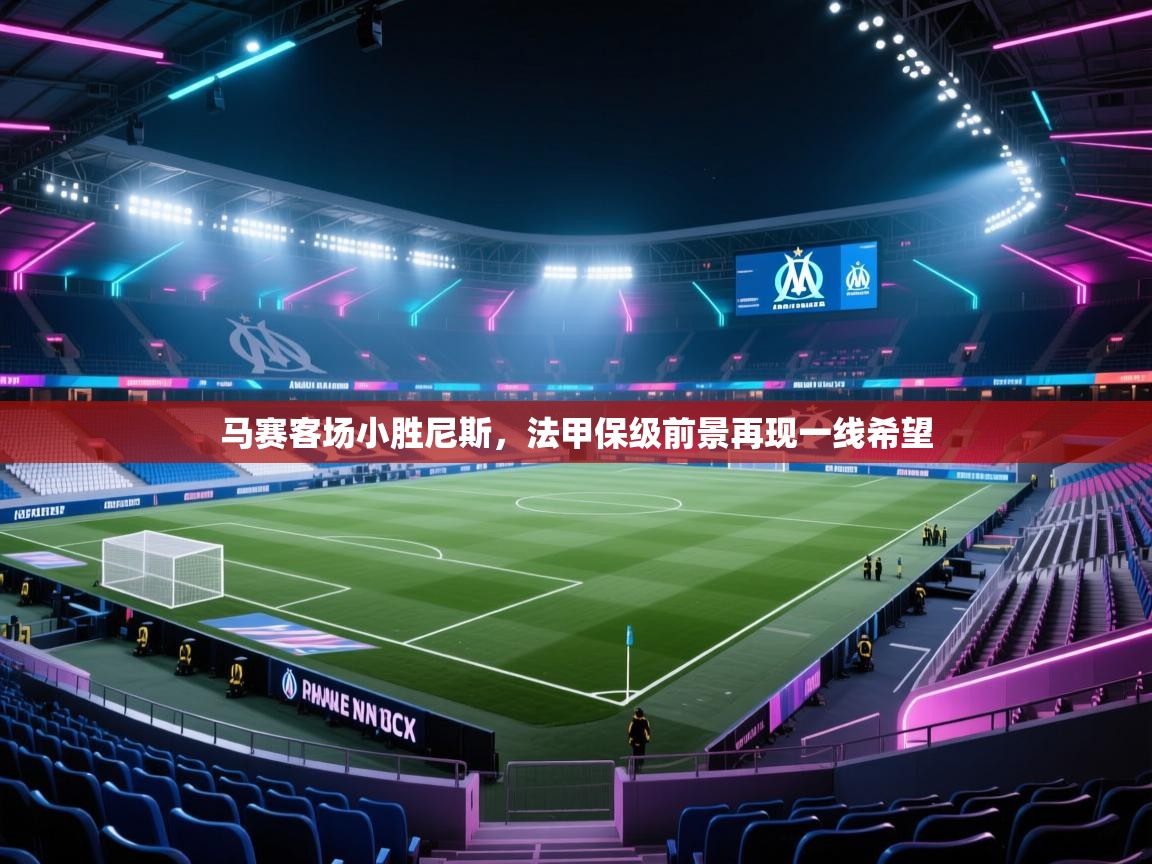 马赛客场小胜尼斯，法甲保级前景再现一线希望