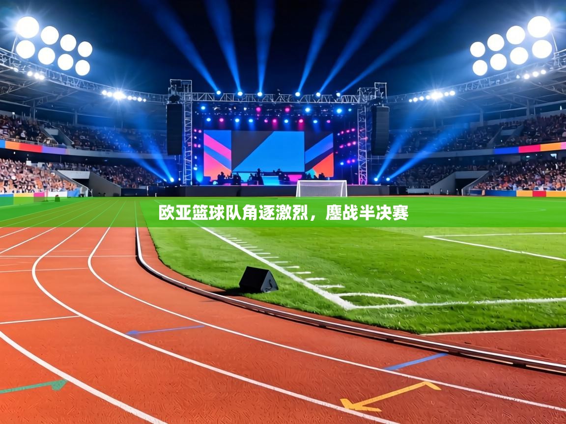 欧亚篮球队角逐激烈，鏖战半决赛