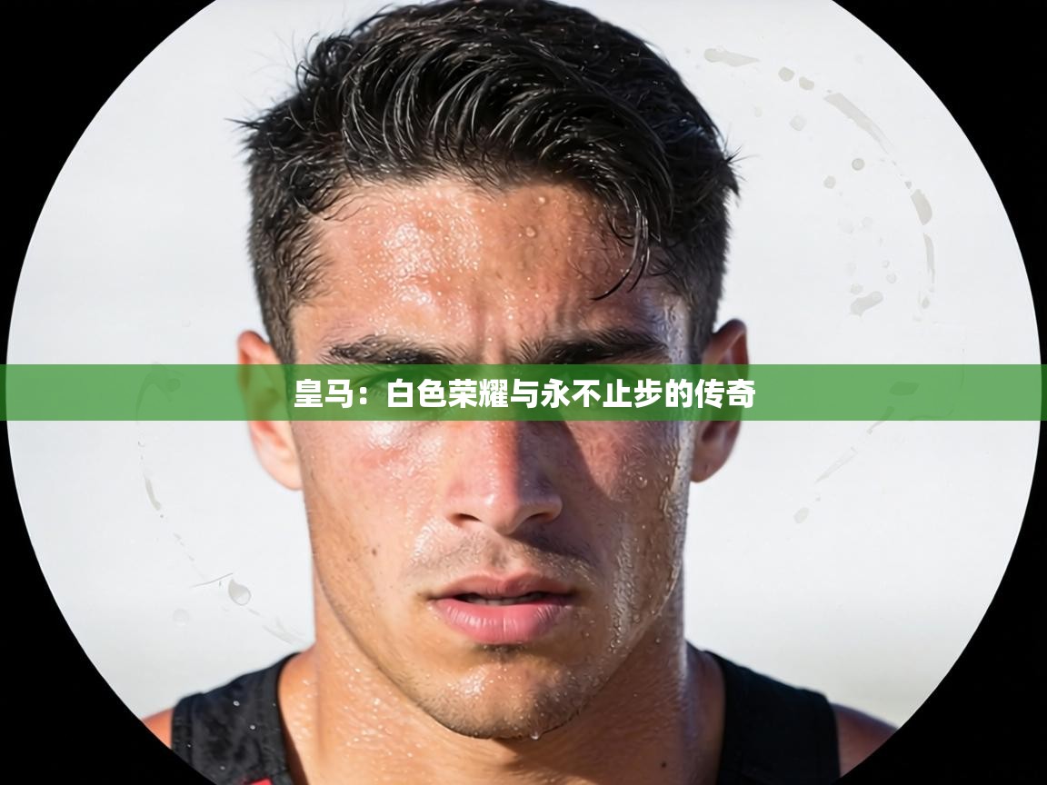 皇马：白色荣耀与永不止步的传奇
